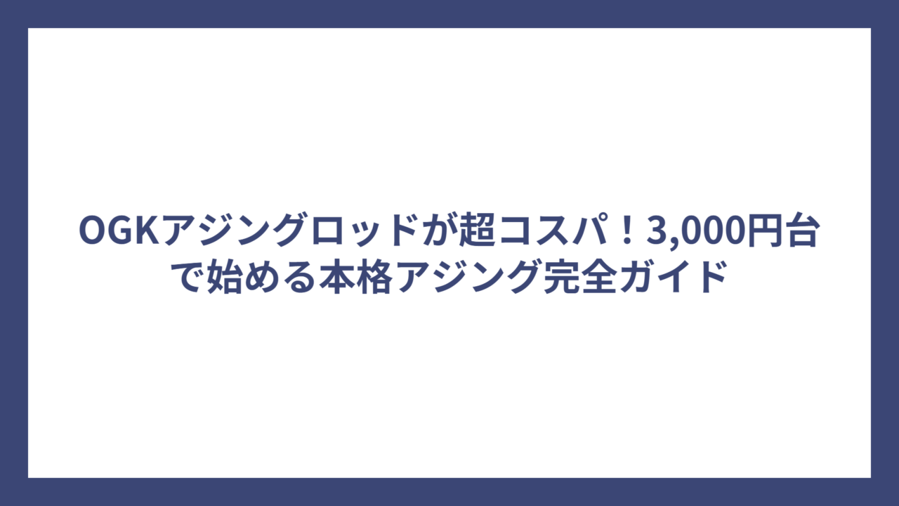 OGKアジングロッドが超コスパ！3,000円台で始める本格アジング完全ガイド