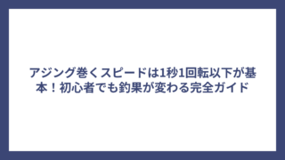アジング巻くスピードは1秒1回転以下が基本！初心者でも釣果が変わる完全ガイド