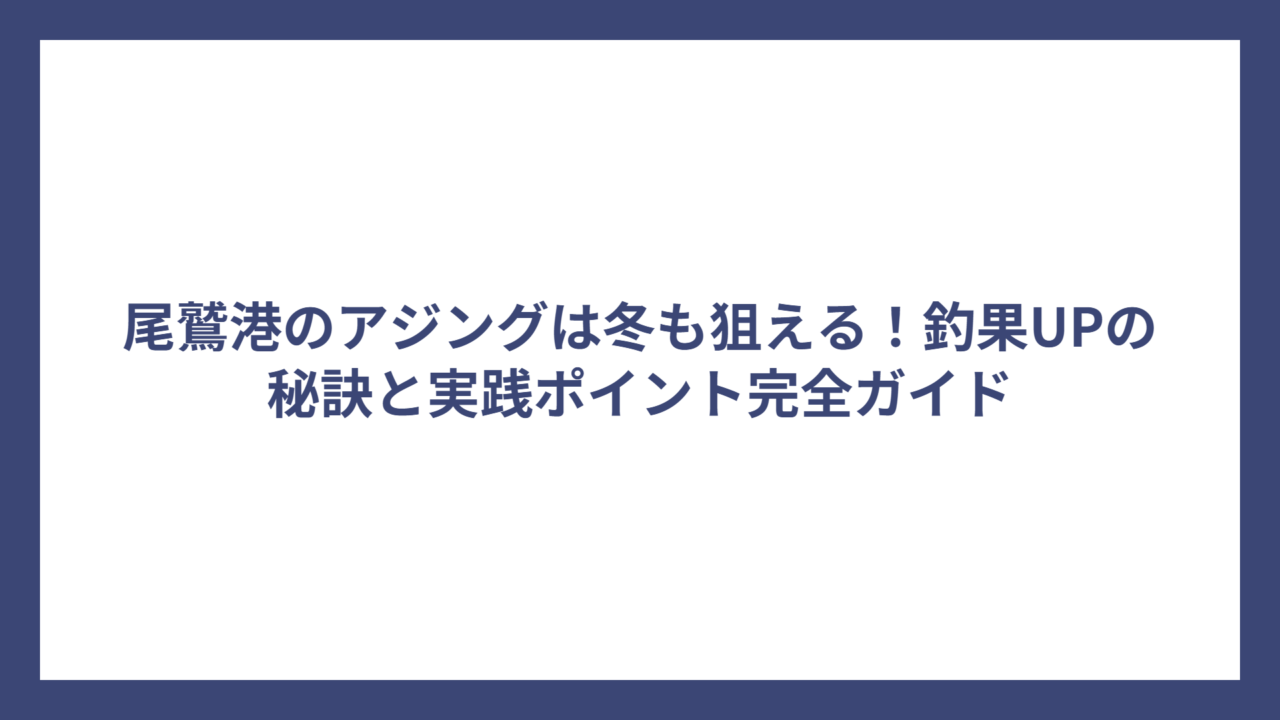 尾鷲港のアジングは冬も狙える！釣果UPの秘訣と実践ポイント完全ガイド
