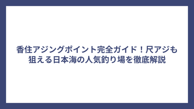 香住アジングポイント完全ガイド！尺アジも狙える日本海の人気釣り場を徹底解説