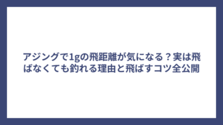 アジングで1gの飛距離が気になる？実は飛ばなくても釣れる理由と飛ばすコツ全公開