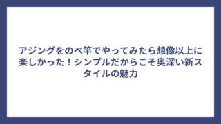 アジングをのべ竿でやってみたら想像以上に楽しかった！シンプルだからこそ奥深い新スタイルの魅力
