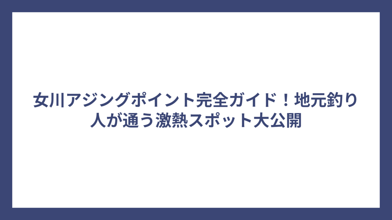 女川アジングポイント完全ガイド！地元釣り人が通う激熱スポット大公開