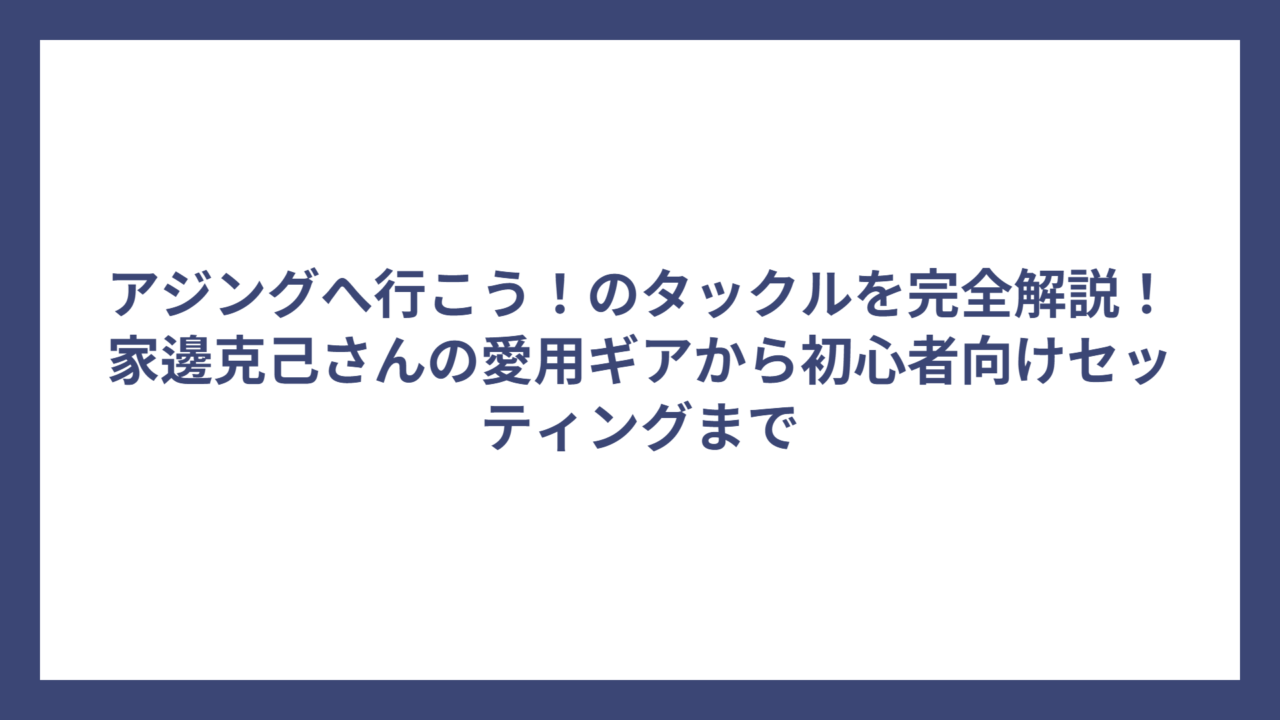 アジングへ行こう！のタックルを完全解説！家邊克己さんの愛用ギアから初心者向けセッティングまで
