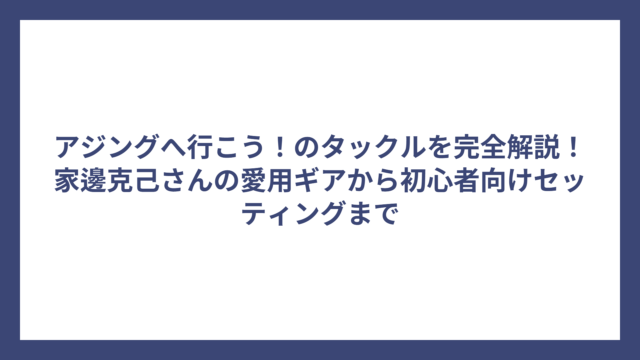アジングへ行こう！のタックルを完全解説！家邊克己さんの愛用ギアから初心者向けセッティングまで