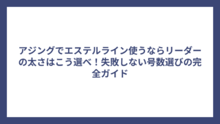 アジングでエステルライン使うならリーダーの太さはこう選べ！失敗しない号数選びの完全ガイド