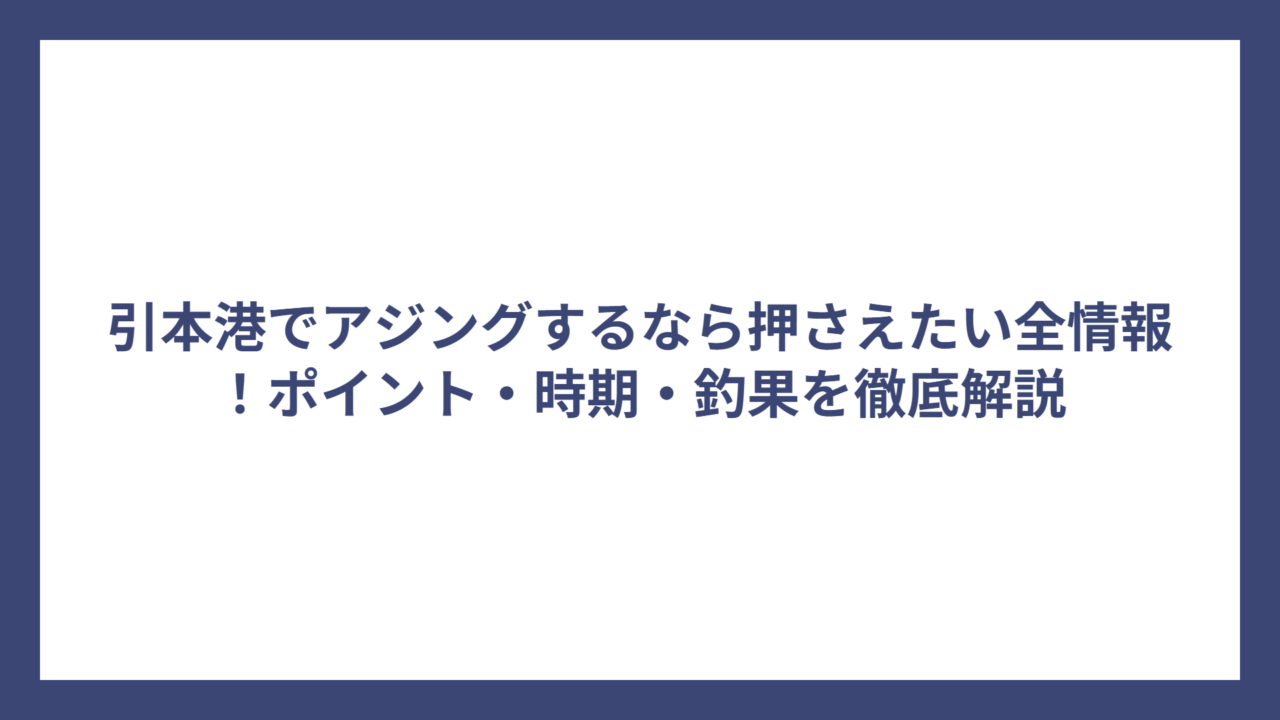 引本港でアジングするなら押さえたい全情報！ポイント・時期・釣果を徹底解説