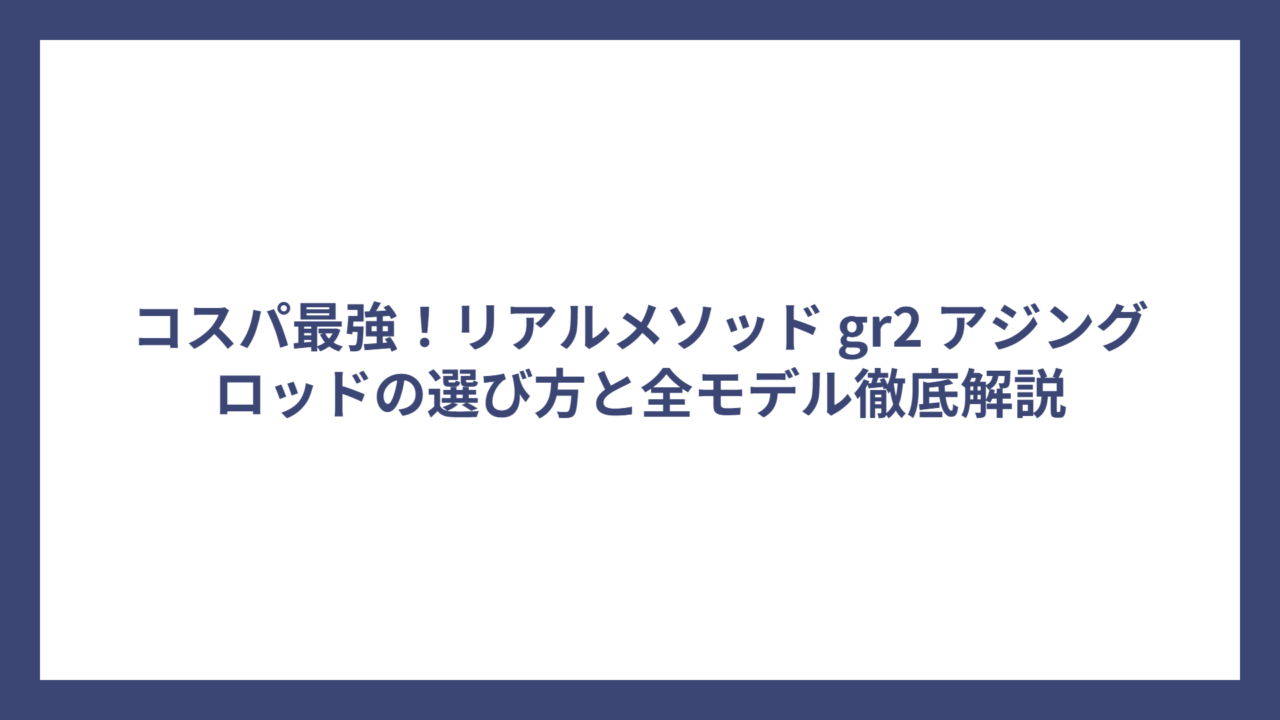 コスパ最強！リアルメソッド gr2 アジングロッドの選び方と全モデル徹底解説