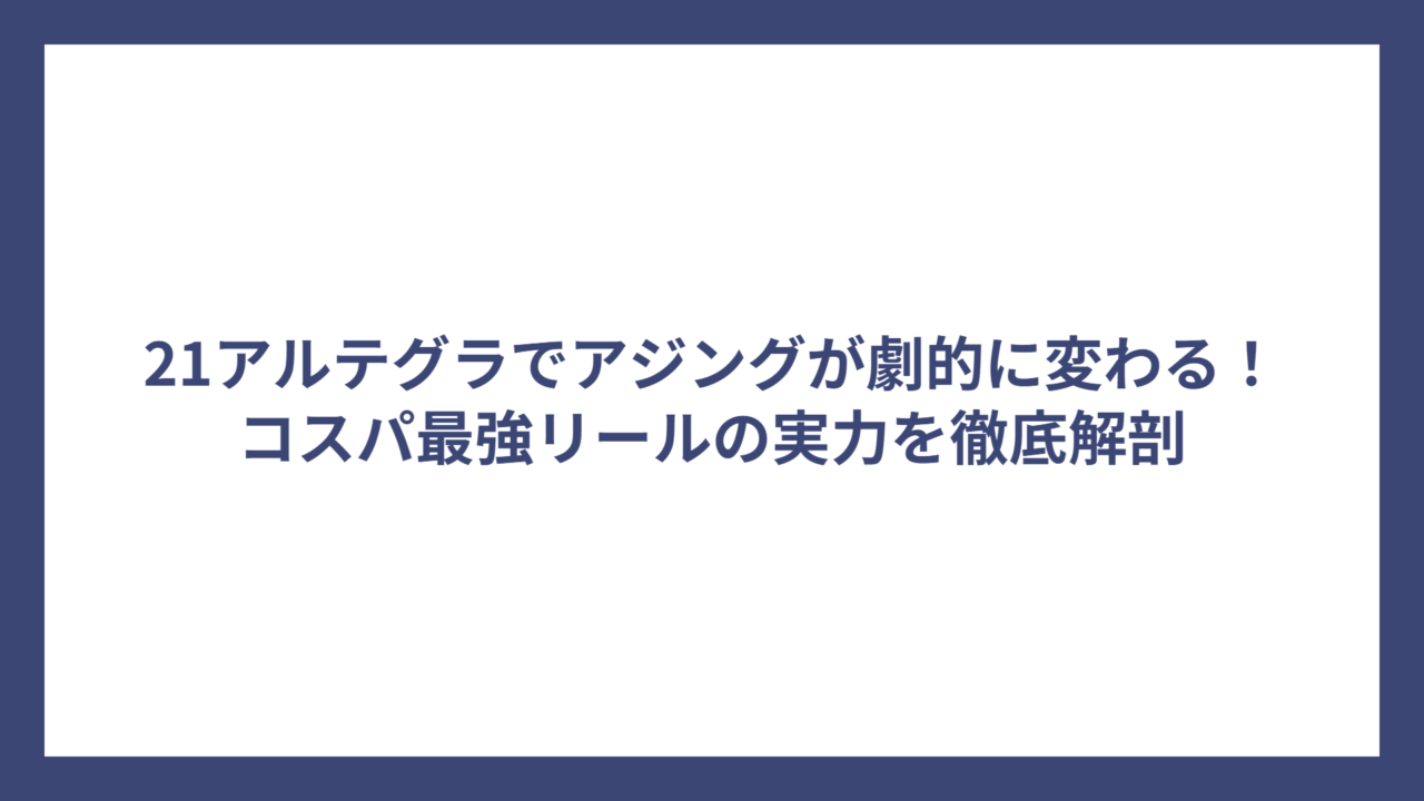 21アルテグラでアジングが劇的に変わる！コスパ最強リールの実力を徹底解剖