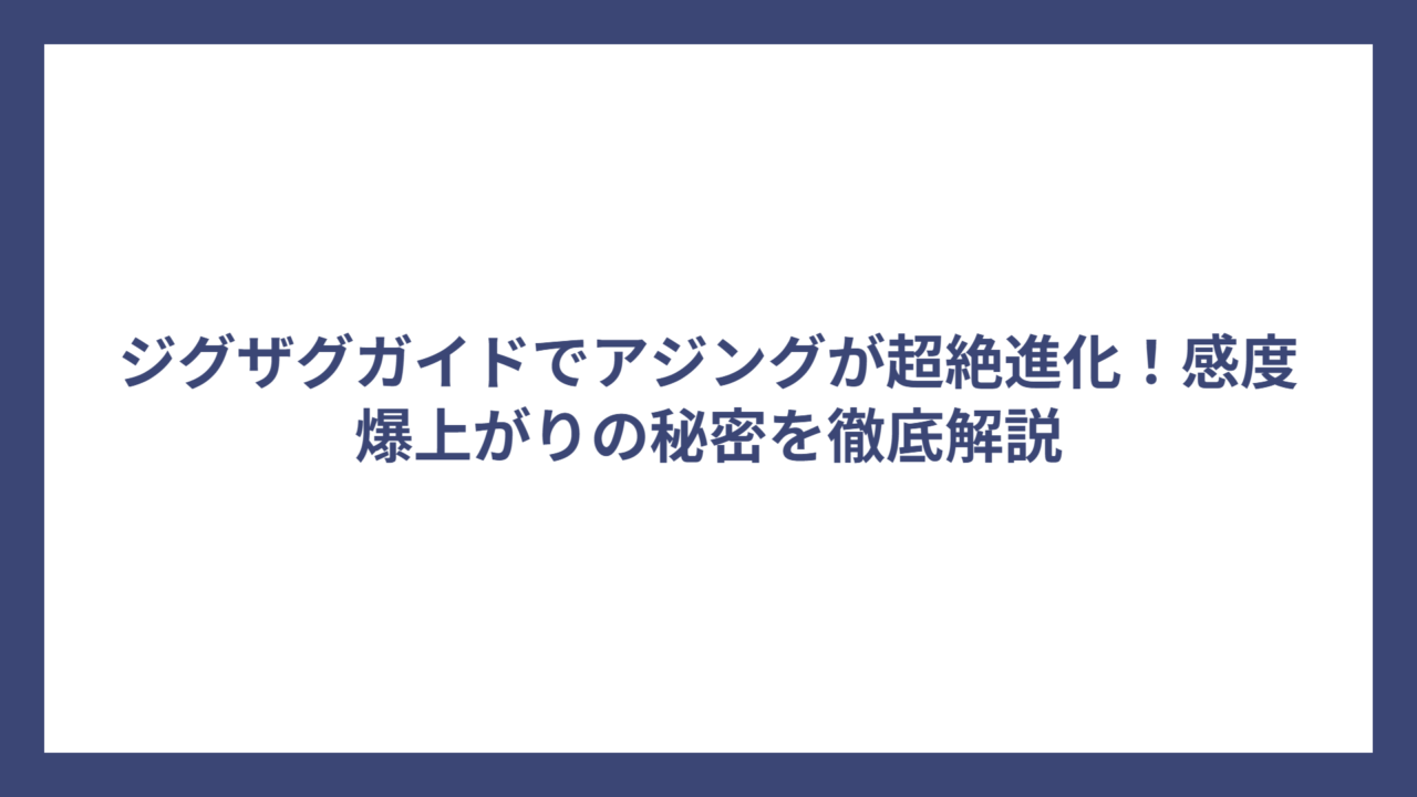 ジグザグガイドでアジングが超絶進化！感度爆上がりの秘密を徹底解説