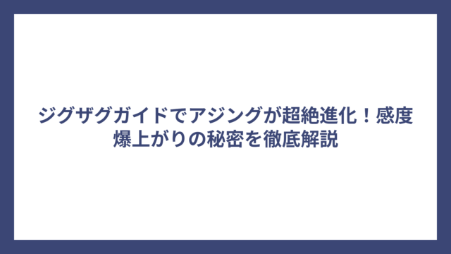ジグザグガイドでアジングが超絶進化！感度爆上がりの秘密を徹底解説