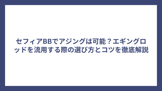 セフィアBBでアジングは可能？エギングロッドを流用する際の選び方とコツを徹底解説