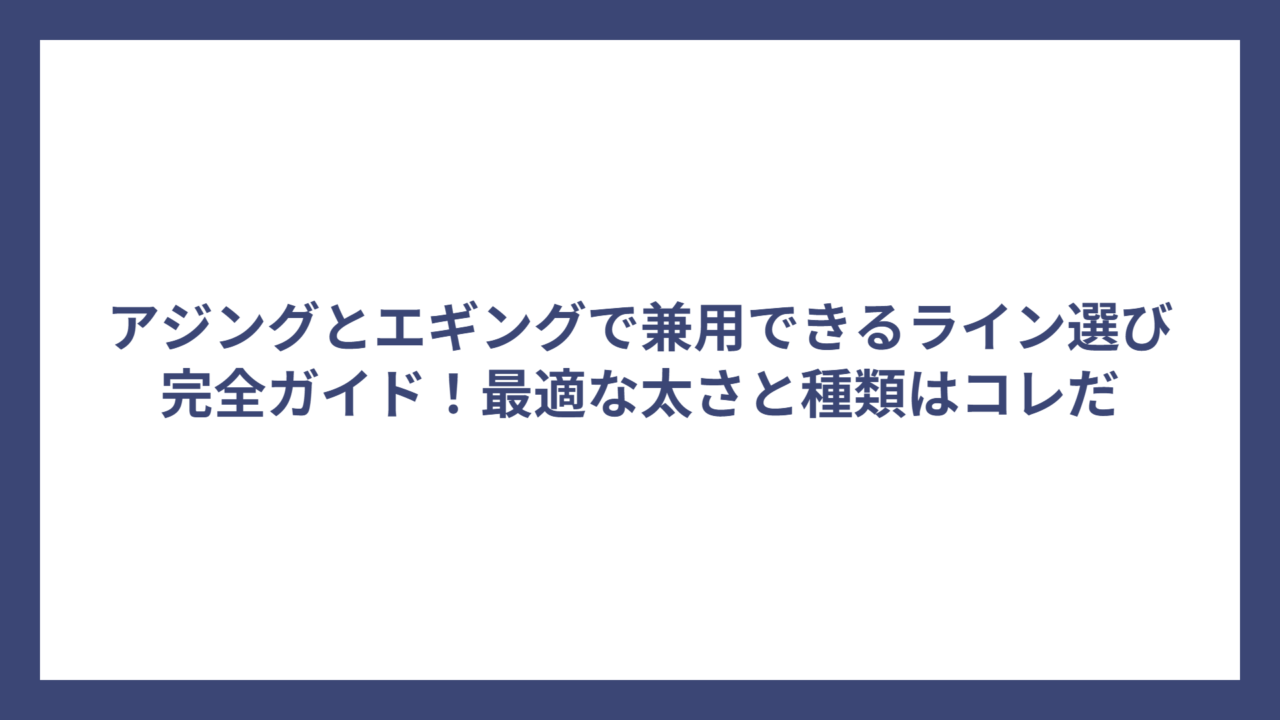 アジングとエギングで兼用できるライン選び完全ガイド！最適な太さと種類はコレだ