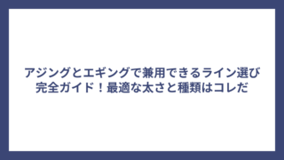 アジングとエギングで兼用できるライン選び完全ガイド！最適な太さと種類はコレだ