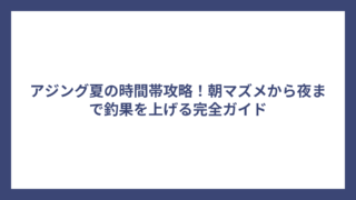 アジング夏の時間帯攻略！朝マズメから夜まで釣果を上げる完全ガイド