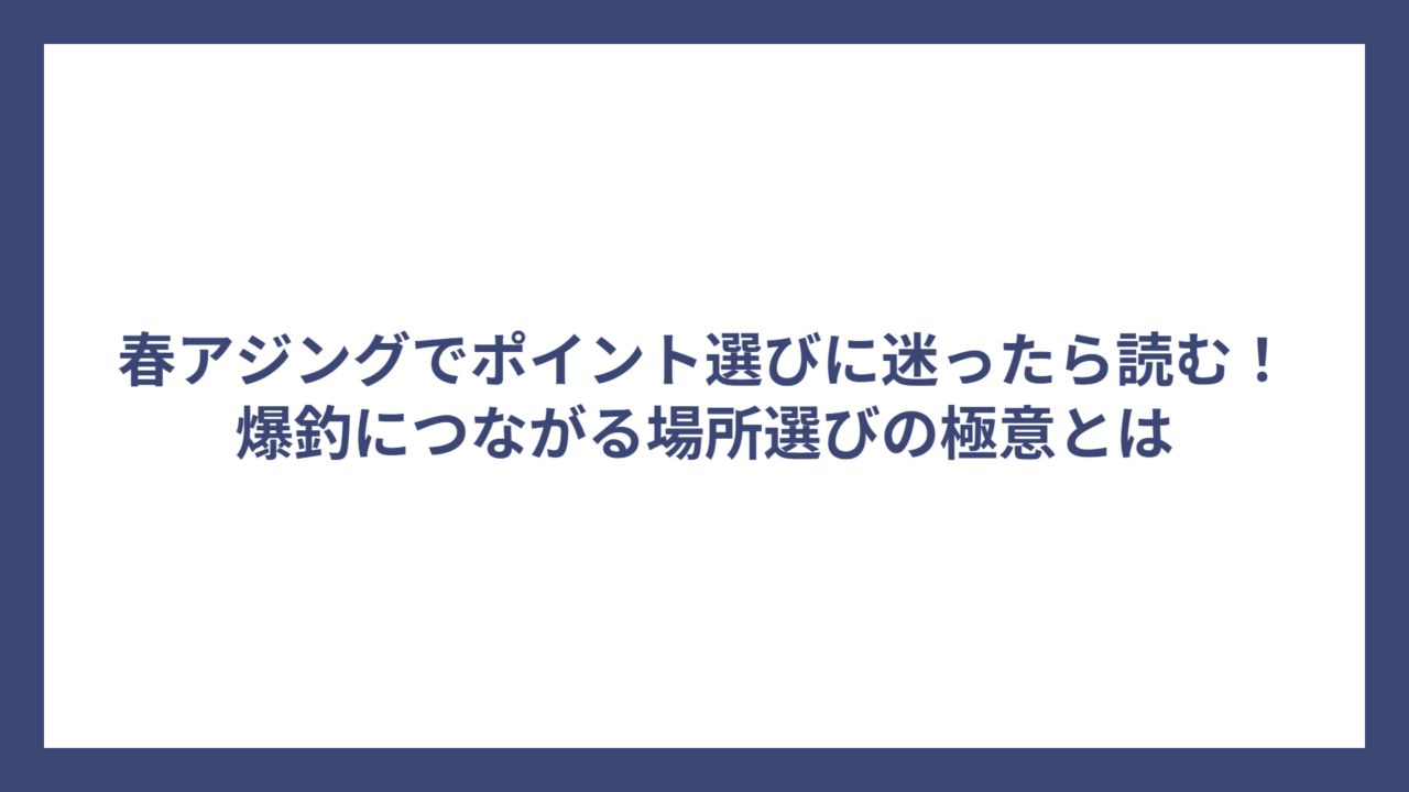 春アジングでポイント選びに迷ったら読む！爆釣につながる場所選びの極意とは