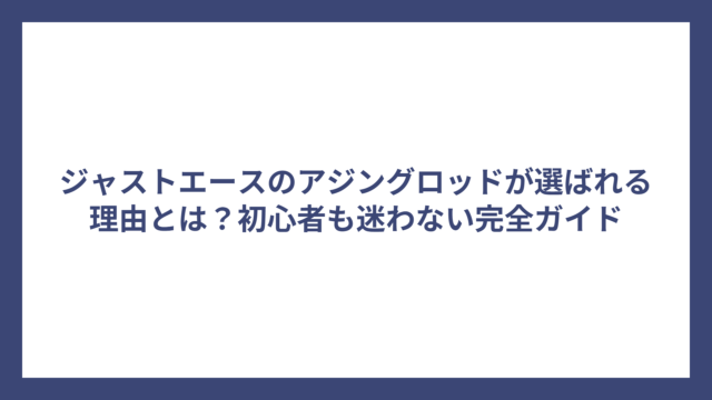 ジャストエースのアジングロッドが選ばれる理由とは？初心者も迷わない完全ガイド