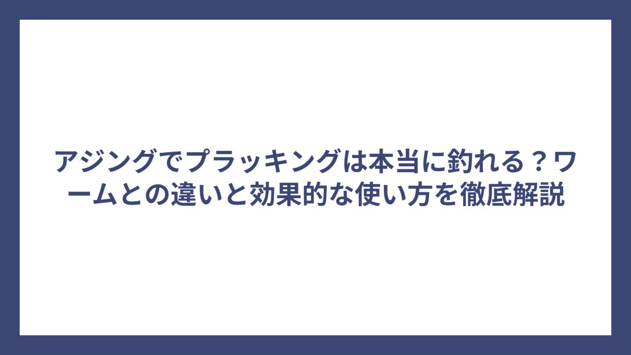 アジングでプラッキングは本当に釣れる？ワームとの違いと効果的な使い方を徹底解説