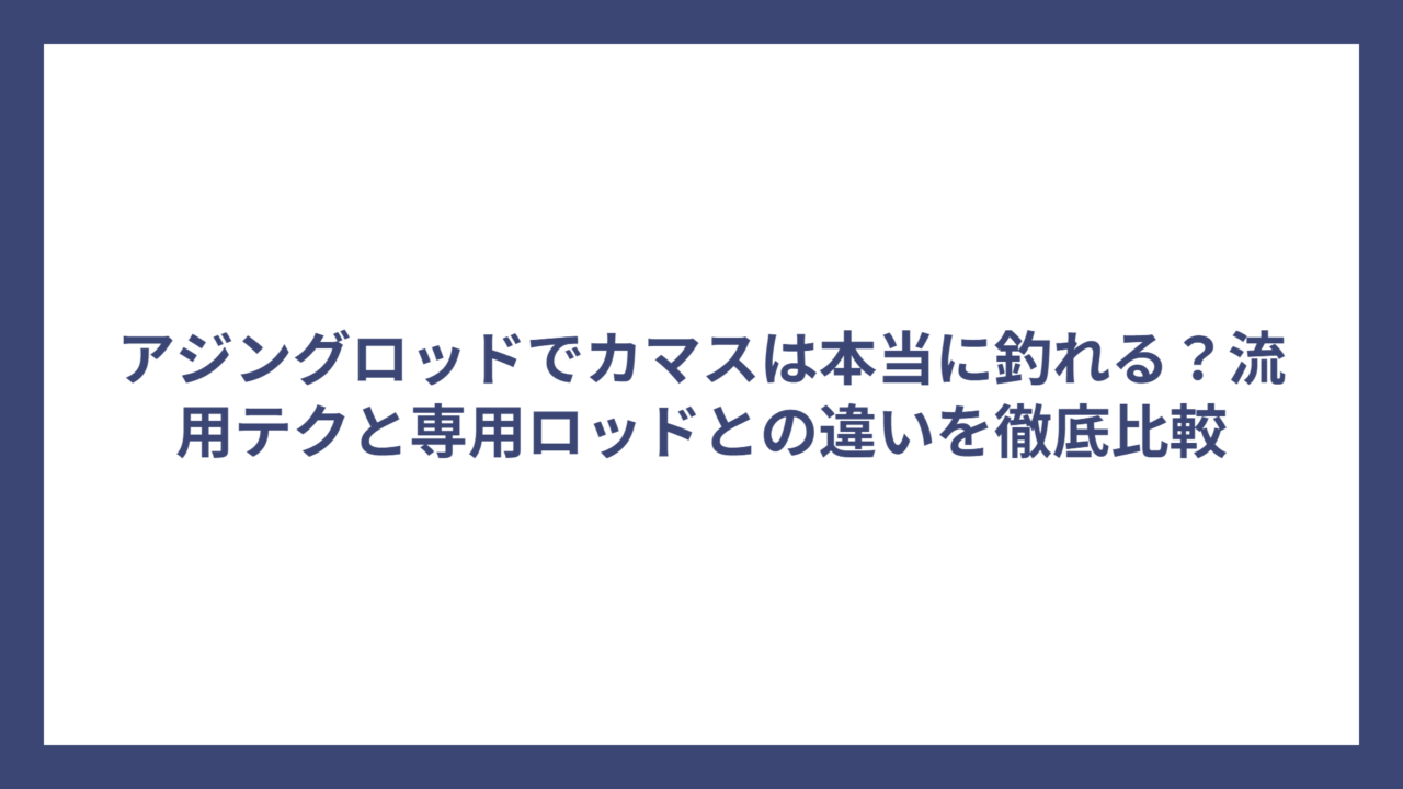 アジングロッドでカマスは本当に釣れる？流用テクと専用ロッドとの違いを徹底比較