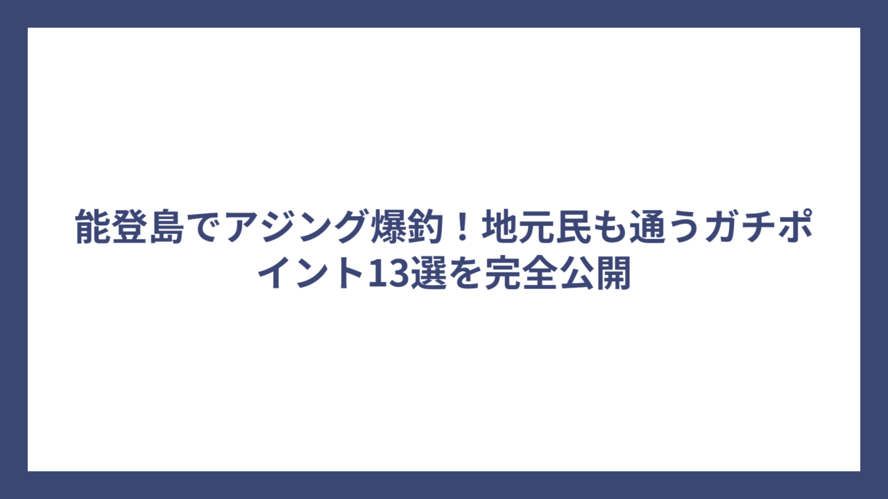 能登島でアジング爆釣！地元民も通うガチポイント13選を完全公開