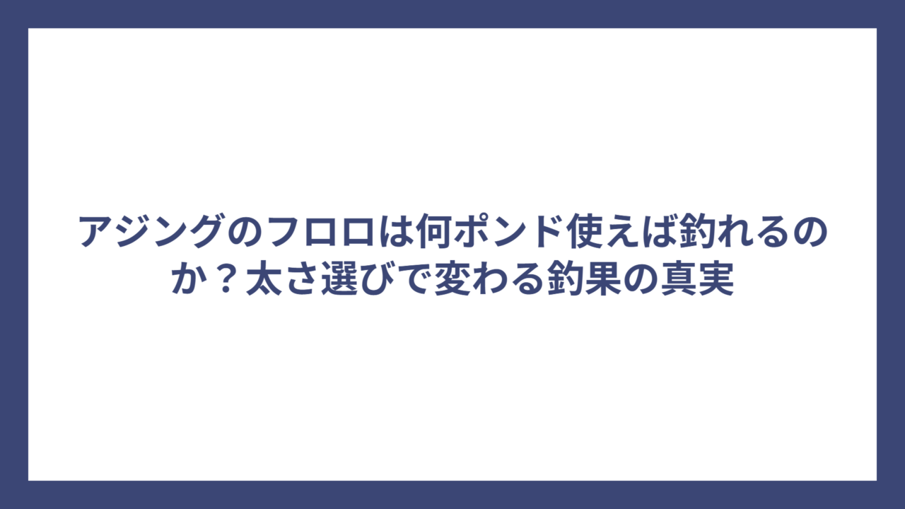 アジングのフロロは何ポンド使えば釣れるのか？太さ選びで変わる釣果の真実