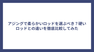 アジングで柔らかいロッドを選ぶべき？硬いロッドとの違いを徹底比較してみた