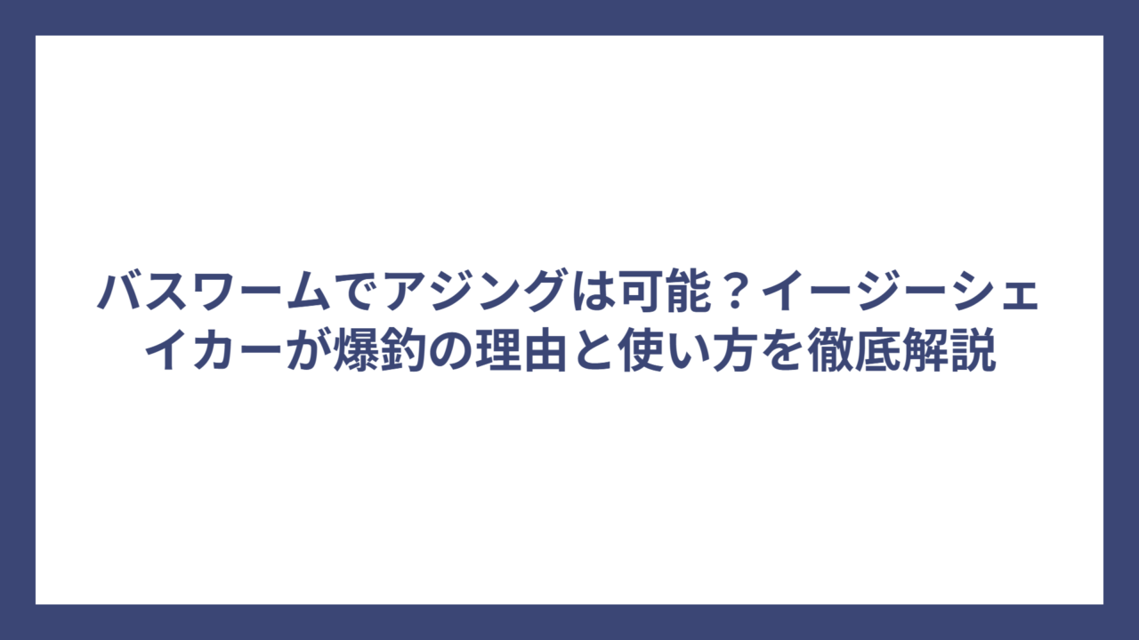 バスワームでアジングは可能？イージーシェイカーが爆釣の理由と使い方を徹底解説