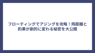フローティングでアジングを攻略！飛距離と釣果が劇的に変わる秘密を大公開