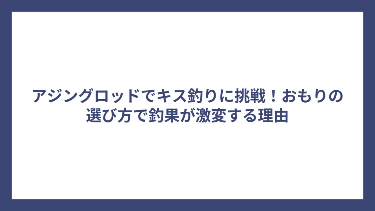 アジングロッドでキス釣りに挑戦！おもりの選び方で釣果が激変する理由