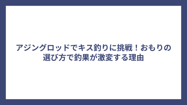 アジングロッドでキス釣りに挑戦！おもりの選び方で釣果が激変する理由