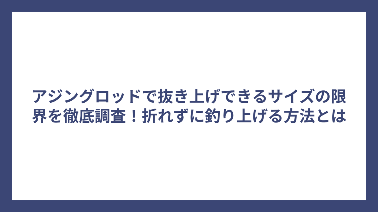 アジングロッドで抜き上げできるサイズの限界を徹底調査！折れずに釣り上げる方法とは