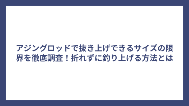 アジングロッドで抜き上げできるサイズの限界を徹底調査！折れずに釣り上げる方法とは