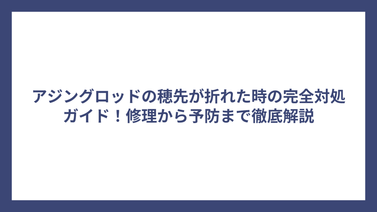 アジングロッドの穂先が折れた時の完全対処ガイド！修理から予防まで徹底解説