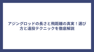 アジングロッドの長さと飛距離の真実！選び方と遠投テクニックを徹底解説