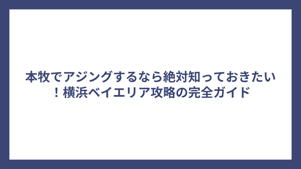 本牧でアジングするなら絶対知っておきたい！横浜ベイエリア攻略の完全ガイド