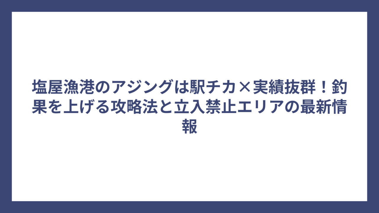 塩屋漁港のアジングは駅チカ×実績抜群！釣果を上げる攻略法と立入禁止エリアの最新情報