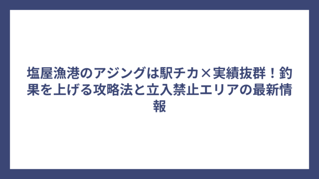 塩屋漁港のアジングは駅チカ×実績抜群！釣果を上げる攻略法と立入禁止エリアの最新情報