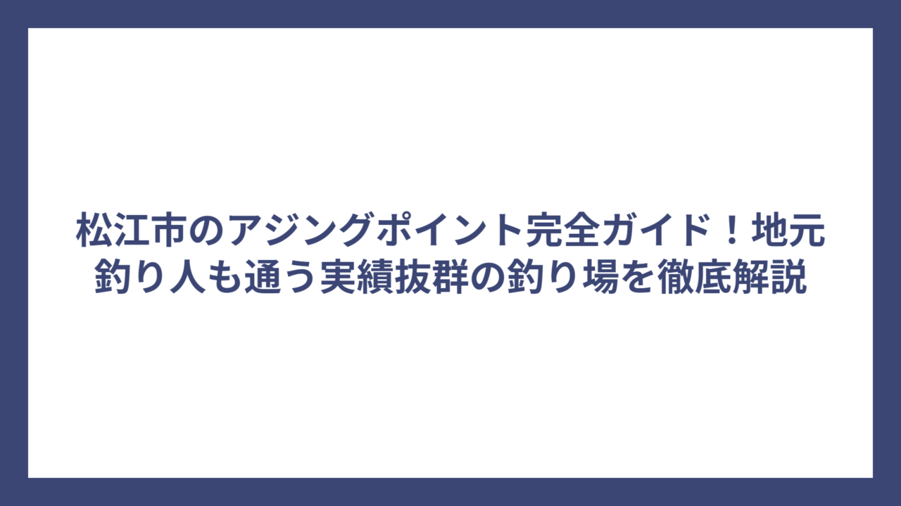 松江市のアジングポイント完全ガイド！地元釣り人も通う実績抜群の釣り場を徹底解説