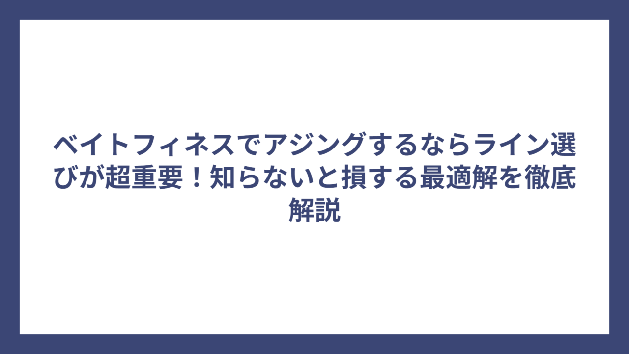 ベイトフィネスでアジングするならライン選びが超重要！知らないと損する最適解を徹底解説
