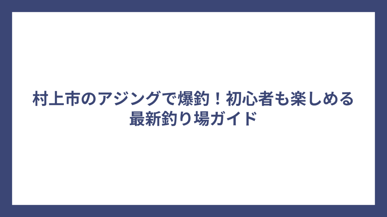 村上市のアジングで爆釣！初心者も楽しめる最新釣り場ガイド