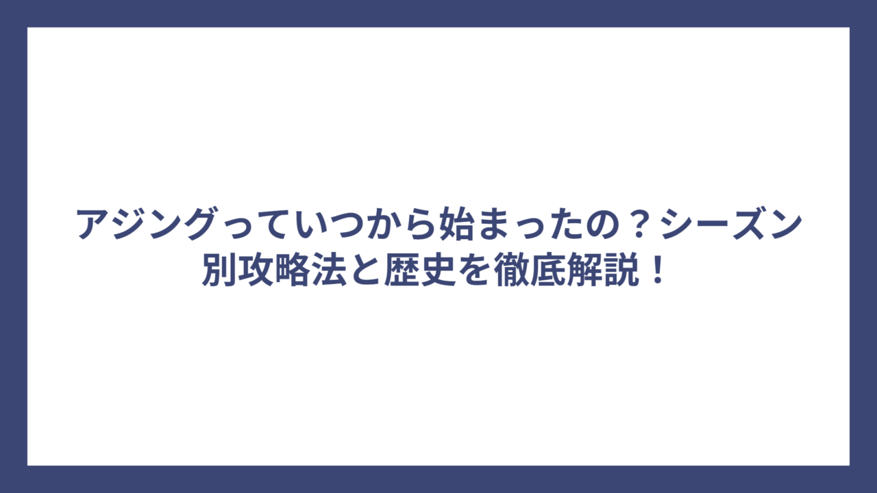 アジングっていつから始まったの？シーズン別攻略法と歴史を徹底解説！