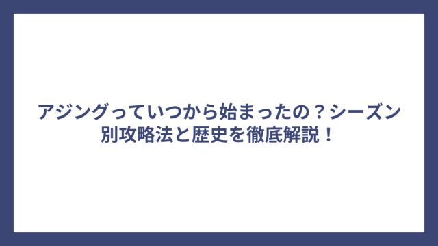 アジングっていつから始まったの？シーズン別攻略法と歴史を徹底解説！