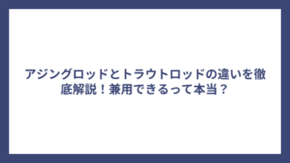 アジングロッドとトラウトロッドの違いを徹底解説！兼用できるって本当？
