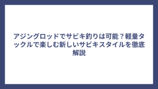 アジングロッドでサビキ釣りは可能？軽量タックルで楽しむ新しいサビキスタイルを徹底解説