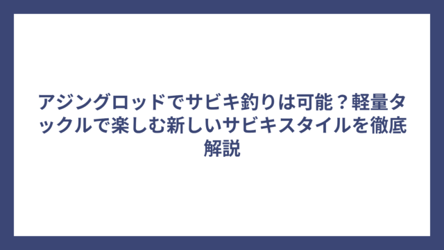 アジングロッドでサビキ釣りは可能？軽量タックルで楽しむ新しいサビキスタイルを徹底解説