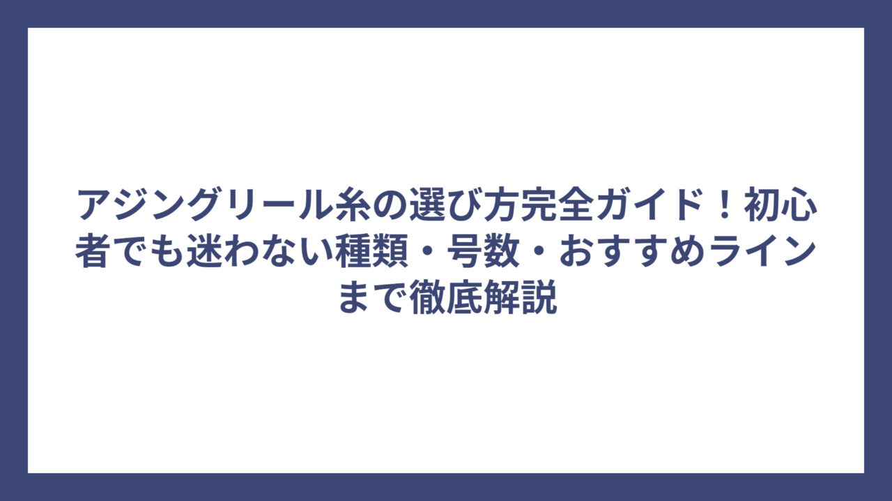 アジングリール糸の選び方完全ガイド！初心者でも迷わない種類・号数・おすすめラインまで徹底解説