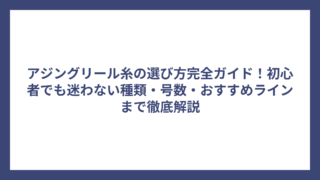 アジングリール糸の選び方完全ガイド！初心者でも迷わない種類・号数・おすすめラインまで徹底解説