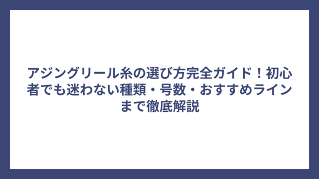 アジングリール糸の選び方完全ガイド！初心者でも迷わない種類・号数・おすすめラインまで徹底解説