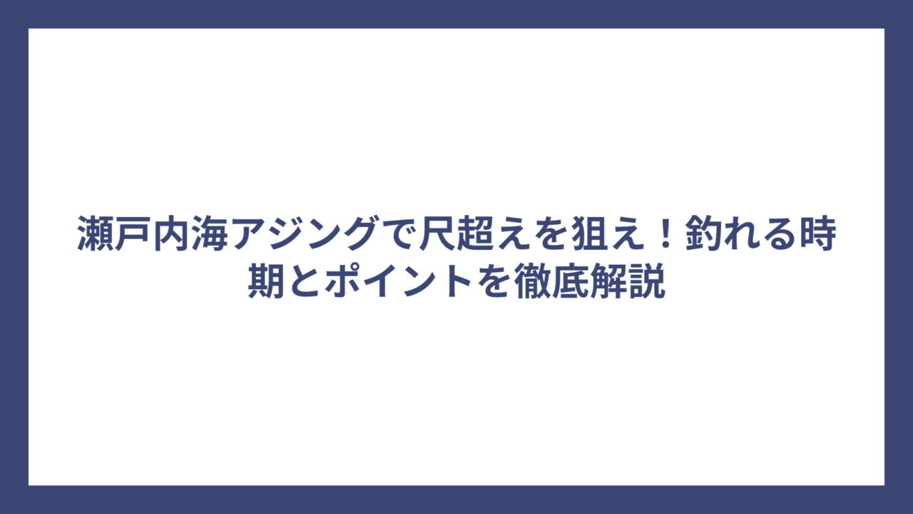 瀬戸内海アジングで尺超えを狙え！釣れる時期とポイントを徹底解説