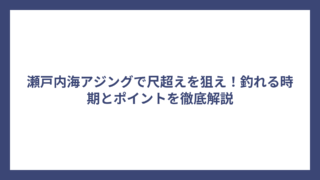瀬戸内海アジングで尺超えを狙え！釣れる時期とポイントを徹底解説